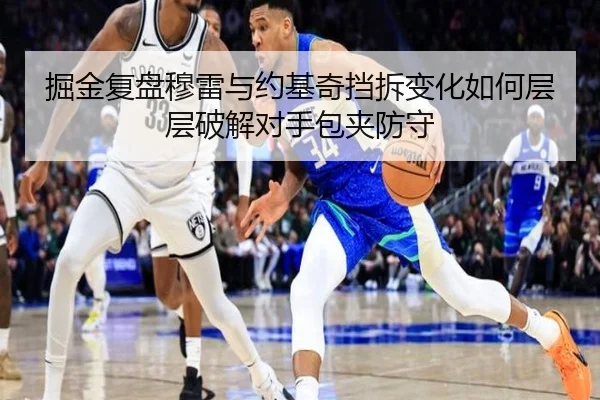 掘金复盘穆雷与约基奇挡拆变化如何层层破解对手包夹防守